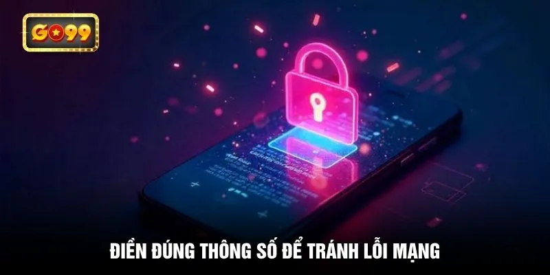 Điền đúng thông số để tránh lỗi mạng