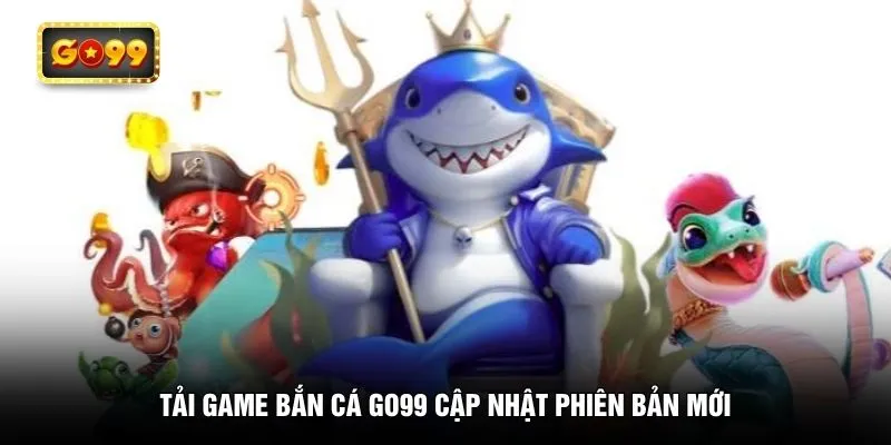 Tải game bắn cá GO99 cập nhật phiên bản mới