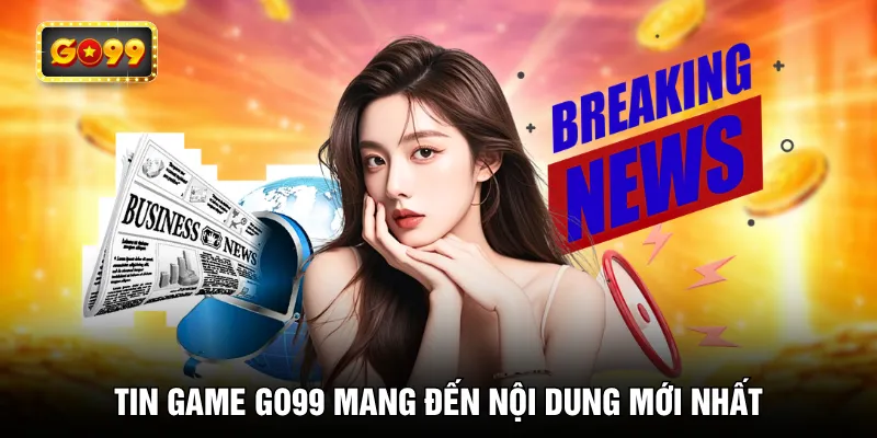 Tin game GO99 mang đến nội dung mới nhất